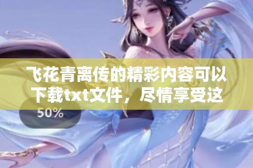 飞花青离传的精彩内容可以下载txt文件，尽情享受这部作品吧