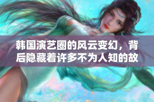 韩国演艺圈的风云变幻，背后隐藏着许多不为人知的故事。