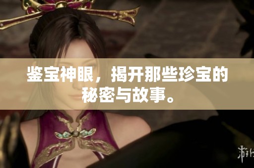 鉴宝神眼，揭开那些珍宝的秘密与故事。