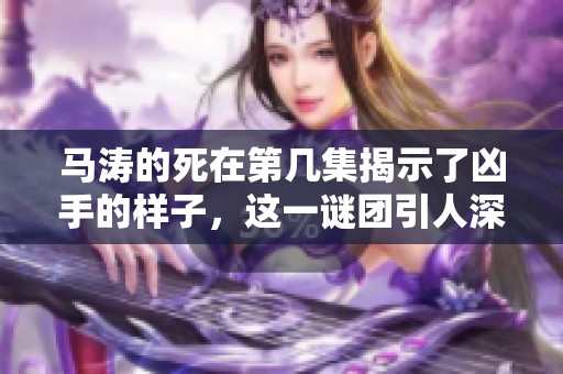 马涛的死在第几集揭示了凶手的样子，这一谜团引人深思。