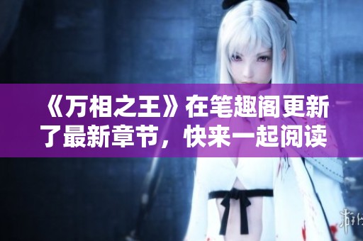 《万相之王》在笔趣阁更新了最新章节，快来一起阅读吧