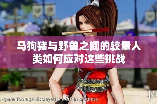 马狗猪与野兽之间的较量人类如何应对这些挑战