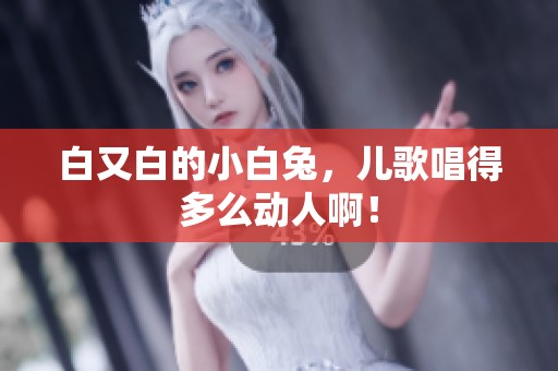 白又白的小白兔，儿歌唱得多么动人啊！