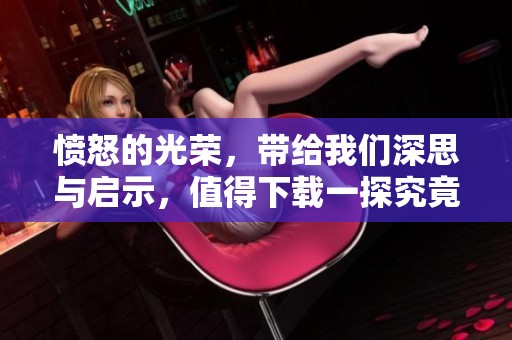 愤怒的光荣，带给我们深思与启示，值得下载一探究竟