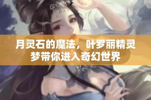 月灵石的魔法，叶罗丽精灵梦带你进入奇幻世界