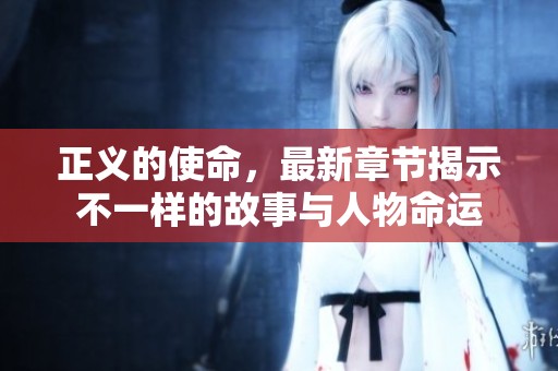 正义的使命，最新章节揭示不一样的故事与人物命运
