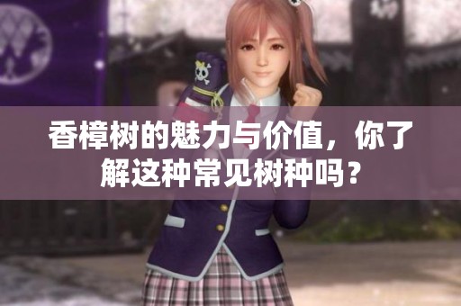 香樟树的魅力与价值，你了解这种常见树种吗？