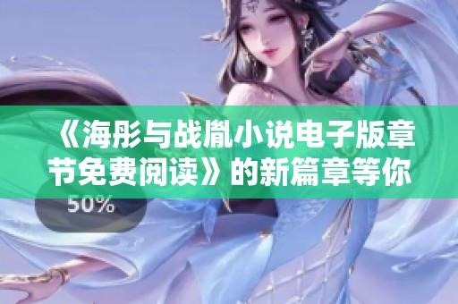 《海彤与战胤小说电子版章节免费阅读》的新篇章等你来探索