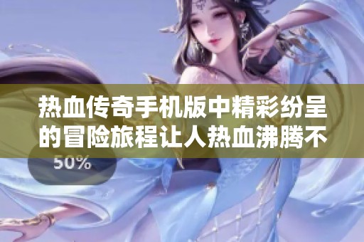 热血传奇手机版中精彩纷呈的冒险旅程让人热血沸腾不已