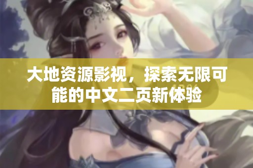 大地资源影视，探索无限可能的中文二页新体验