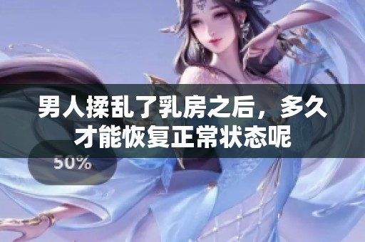 男人揉乱了乳房之后，多久才能恢复正常状态呢