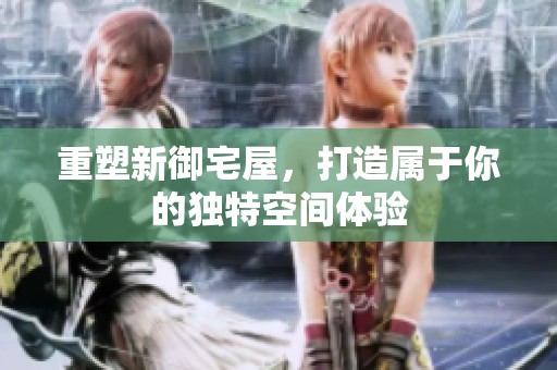 重塑新御宅屋，打造属于你的独特空间体验