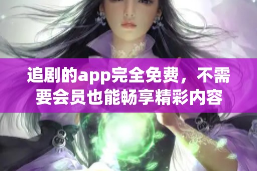追剧的app完全免费，不需要会员也能畅享精彩内容