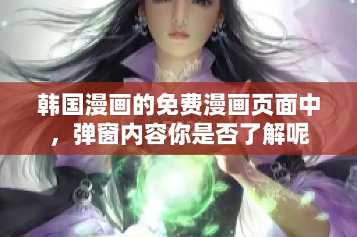 韩国漫画的免费漫画页面中，弹窗内容你是否了解呢