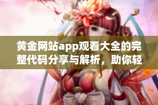 黄金网站app观看大全的完整代码分享与解析，助你轻松享受精彩内容