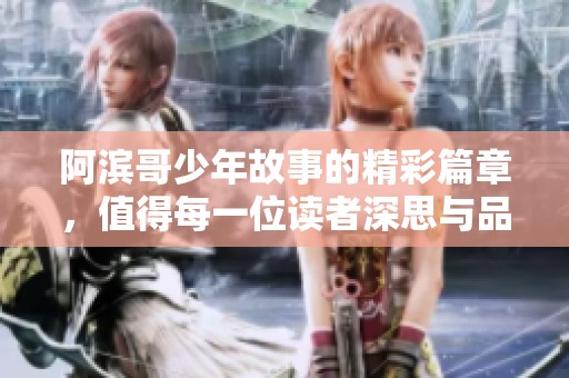 阿滨哥少年故事的精彩篇章，值得每一位读者深思与品味