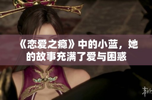 《恋爱之瘾》中的小蓝，她的故事充满了爱与困惑