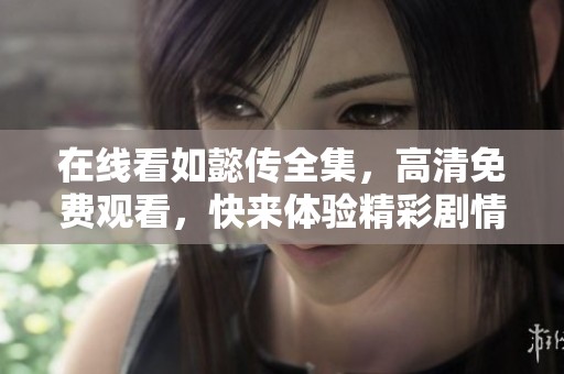在线看如懿传全集，高清免费观看，快来体验精彩剧情吧