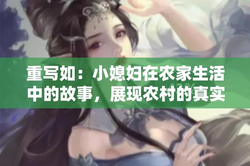 重写如：小媳妇在农家生活中的故事，展现农村的真实风貌与情感气息