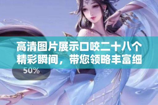 高清图片展示口咬二十八个精彩瞬间，带您领略丰富细节与生动场景