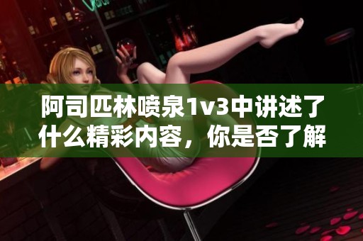 阿司匹林喷泉1v3中讲述了什么精彩内容，你是否了解呢