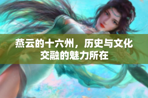 燕云的十六州，历史与文化交融的魅力所在