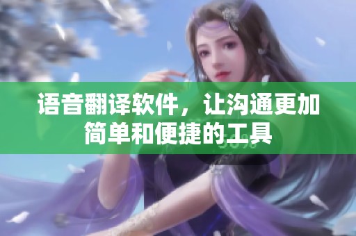 语音翻译软件，让沟通更加简单和便捷的工具