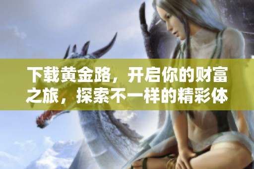 下载黄金路，开启你的财富之旅，探索不一样的精彩体验