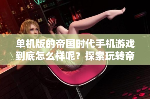 单机版的帝国时代手机游戏到底怎么样呢？探索玩转帝国时代单机手机版的乐趣！
