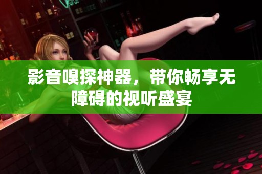 影音嗅探神器，带你畅享无障碍的视听盛宴
