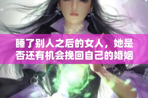 睡了别人之后的女人，她是否还有机会挽回自己的婚姻？