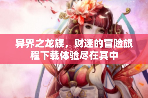 异界之龙族，财迷的冒险旅程下载体验尽在其中