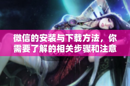 微信的安装与下载方法，你需要了解的相关步骤和注意事项