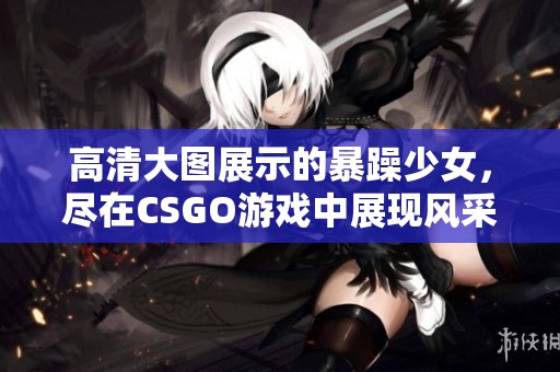高清大图展示的暴躁少女，尽在CSGO游戏中展现风采