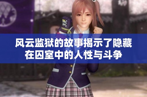风云监狱的故事揭示了隐藏在囚室中的人性与斗争