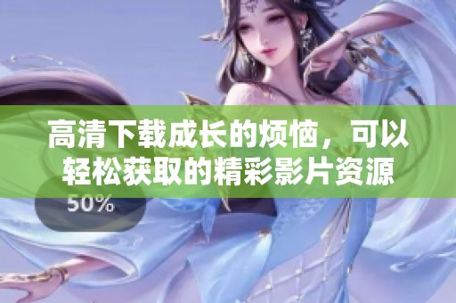 高清下载成长的烦恼，可以轻松获取的精彩影片资源