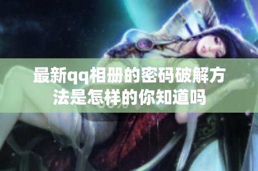 最新qq相册的密码破解方法是怎样的你知道吗