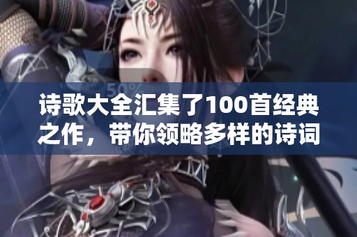 诗歌大全汇集了100首经典之作，带你领略多样的诗词魅力