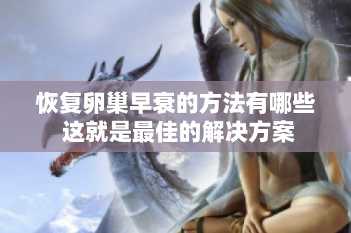恢复卵巢早衰的方法有哪些 这就是最佳的解决方案
