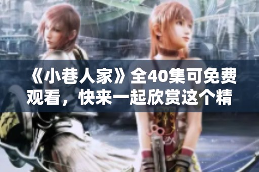 《小巷人家》全40集可免费观看，快来一起欣赏这个精彩故事！
