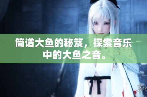 简谱大鱼的秘笈，探索音乐中的大鱼之音。