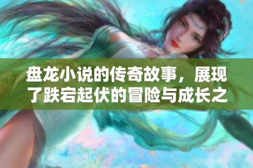 盘龙小说的传奇故事，展现了跌宕起伏的冒险与成长之旅