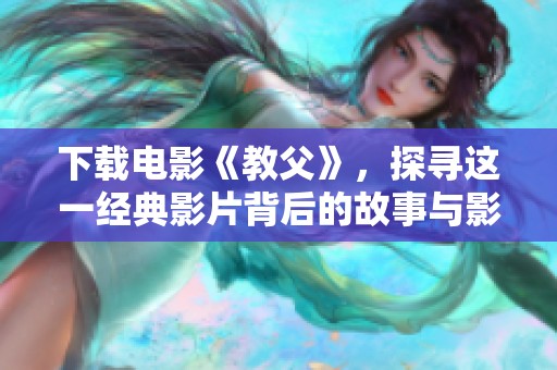 下载电影《教父》，探寻这一经典影片背后的故事与影评