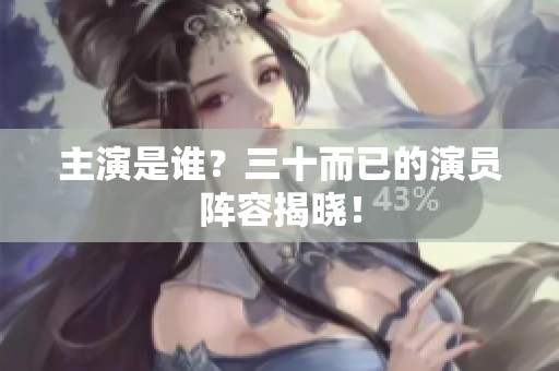 主演是谁？三十而已的演员阵容揭晓！
