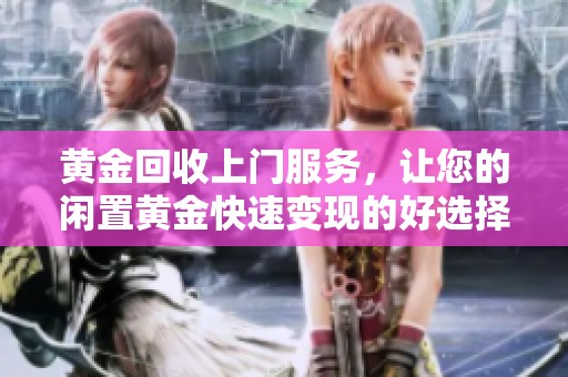 黄金回收上门服务，让您的闲置黄金快速变现的好选择