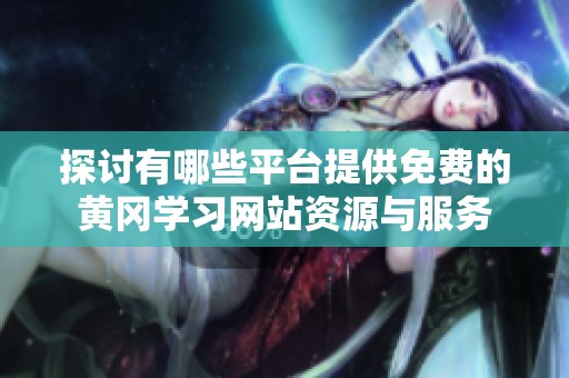 探讨有哪些平台提供免费的黄冈学习网站资源与服务