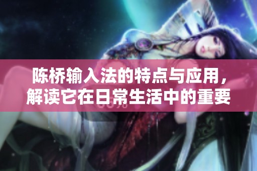 陈桥输入法的特点与应用，解读它在日常生活中的重要性与便利性