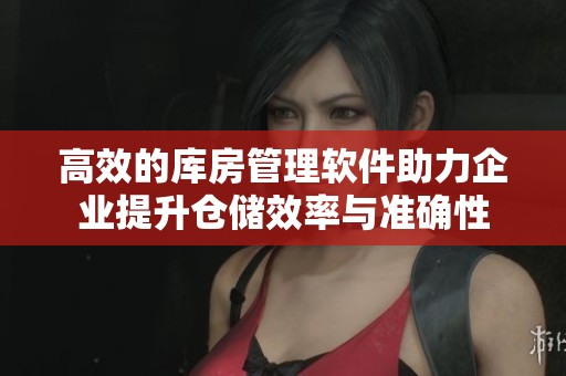 高效的库房管理软件助力企业提升仓储效率与准确性