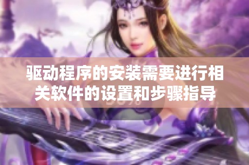 驱动程序的安装需要进行相关软件的设置和步骤指导
