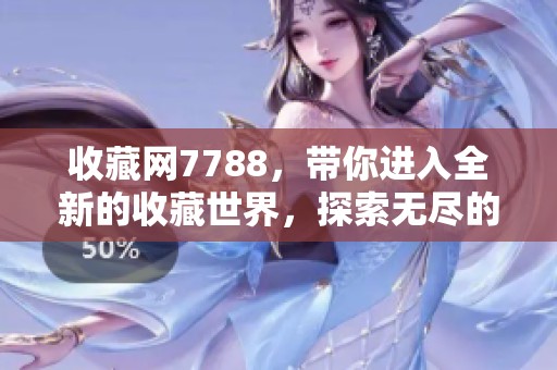 收藏网7788，带你进入全新的收藏世界，探索无尽的宝藏与惊喜